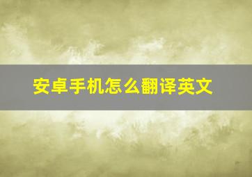 安卓手机怎么翻译英文