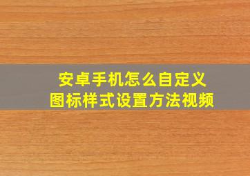 安卓手机怎么自定义图标样式设置方法视频