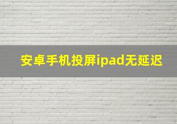 安卓手机投屏ipad无延迟