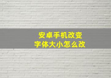 安卓手机改变字体大小怎么改