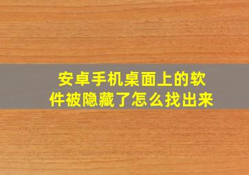 安卓手机桌面上的软件被隐藏了怎么找出来