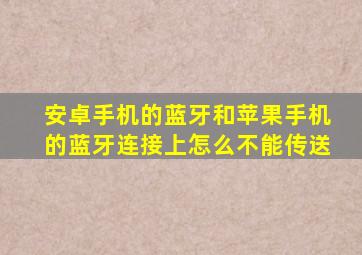 安卓手机的蓝牙和苹果手机的蓝牙连接上怎么不能传送