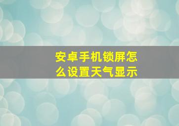 安卓手机锁屏怎么设置天气显示