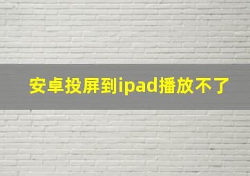 安卓投屏到ipad播放不了