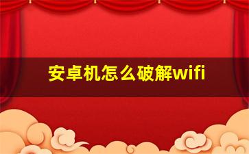 安卓机怎么破解wifi