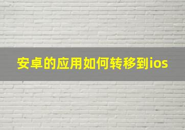 安卓的应用如何转移到ios