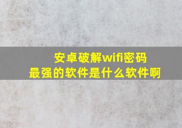 安卓破解wifi密码最强的软件是什么软件啊