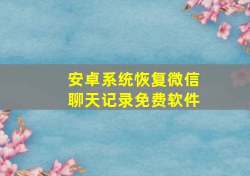 安卓系统恢复微信聊天记录免费软件