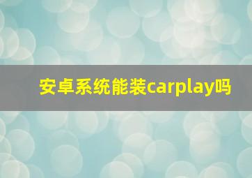 安卓系统能装carplay吗