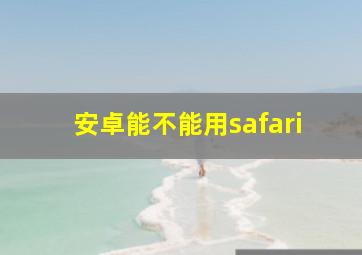 安卓能不能用safari