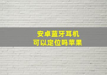 安卓蓝牙耳机可以定位吗苹果