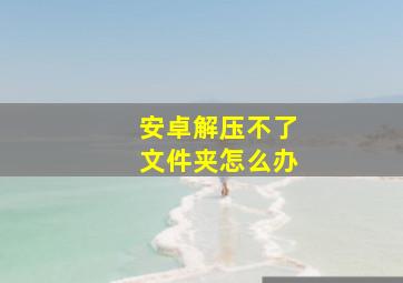 安卓解压不了文件夹怎么办