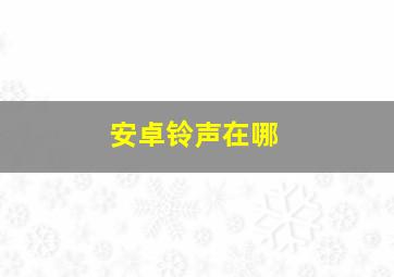 安卓铃声在哪