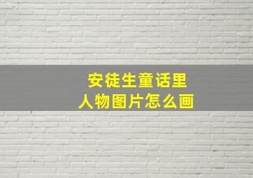 安徒生童话里人物图片怎么画