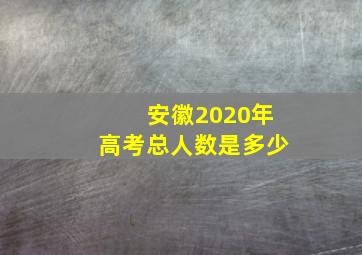 安徽2020年高考总人数是多少