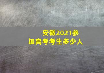 安徽2021参加高考考生多少人