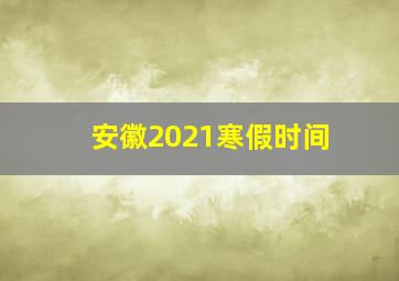 安徽2021寒假时间