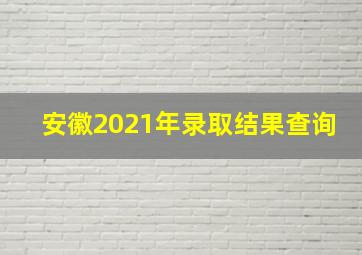 安徽2021年录取结果查询