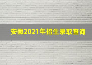 安徽2021年招生录取查询