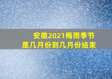 安徽2021梅雨季节是几月份到几月份结束