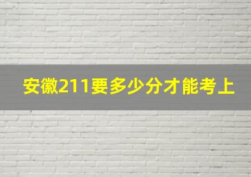 安徽211要多少分才能考上