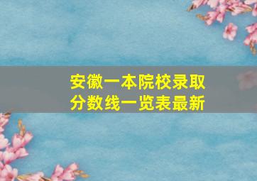 安徽一本院校录取分数线一览表最新