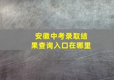 安徽中考录取结果查询入口在哪里