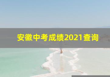 安徽中考成绩2021查询