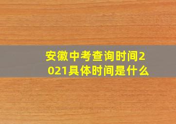 安徽中考查询时间2021具体时间是什么