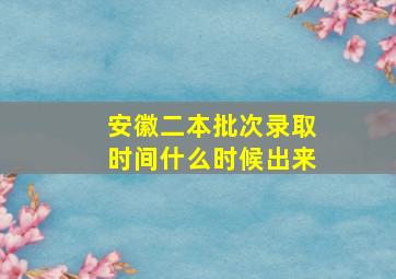 安徽二本批次录取时间什么时候出来