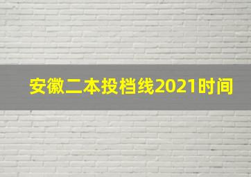 安徽二本投档线2021时间