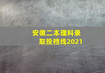 安徽二本理科录取投档线2021