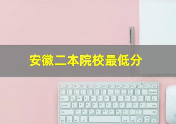 安徽二本院校最低分