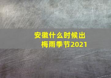 安徽什么时候出梅雨季节2021