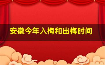 安徽今年入梅和出梅时间