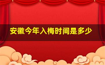 安徽今年入梅时间是多少