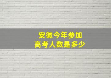 安徽今年参加高考人数是多少