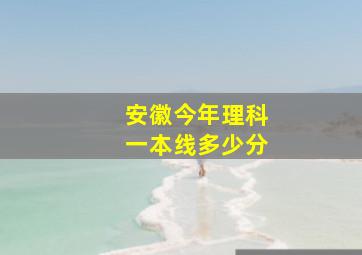 安徽今年理科一本线多少分