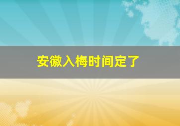 安徽入梅时间定了