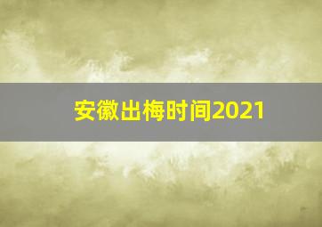 安徽出梅时间2021