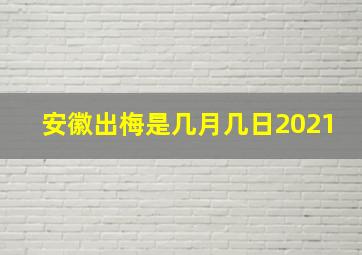 安徽出梅是几月几日2021