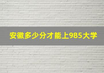 安徽多少分才能上985大学