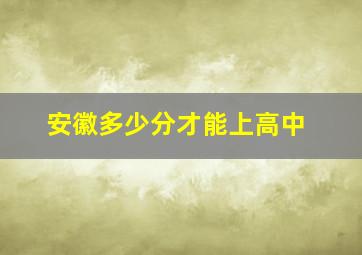 安徽多少分才能上高中