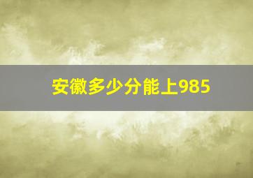 安徽多少分能上985