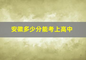 安徽多少分能考上高中