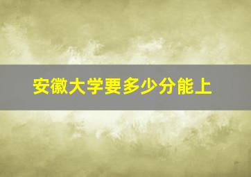 安徽大学要多少分能上