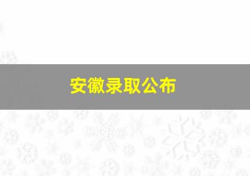 安徽录取公布