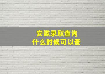 安徽录取查询什么时候可以查