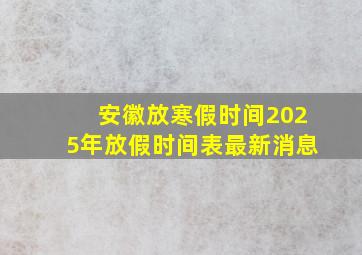 安徽放寒假时间2025年放假时间表最新消息