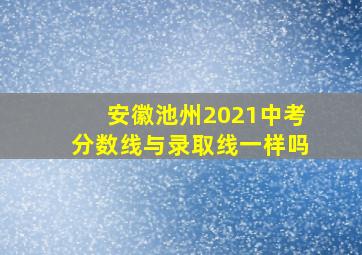 安徽池州2021中考分数线与录取线一样吗